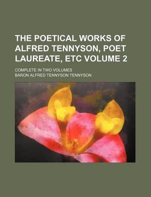 Book cover for The Poetical Works of Alfred Tennyson, Poet Laureate, Etc Volume 2; Complete in Two Volumes