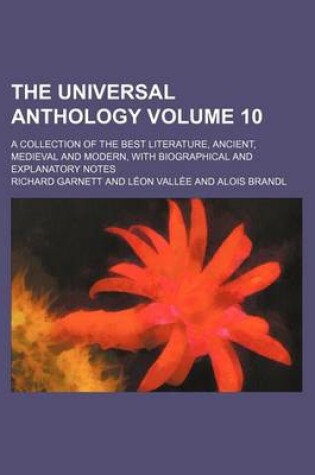 Cover of The Universal Anthology; A Collection of the Best Literature, Ancient, Medieval and Modern, with Biographical and Explanatory Notes Volume 10