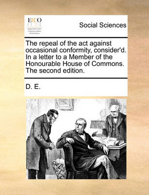 Book cover for The repeal of the act against occasional conformity, consider'd. In a letter to a Member of the Honourable House of Commons. The second edition.