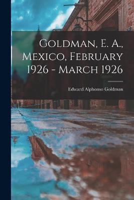 Cover of Goldman, E. A., Mexico, February 1926 - March 1926
