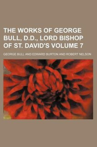 Cover of The Works of George Bull, D.D., Lord Bishop of St. David's Volume 7