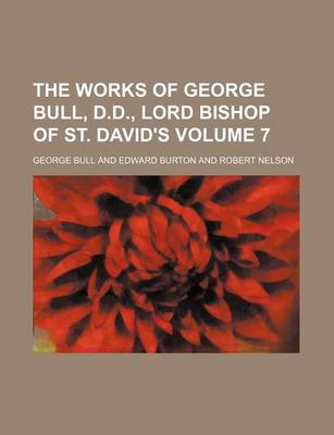 Book cover for The Works of George Bull, D.D., Lord Bishop of St. David's Volume 7