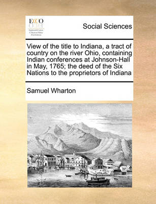 Book cover for View of the title to Indiana, a tract of country on the river Ohio, containing Indian conferences at Johnson-Hall in May, 1765; the deed of the Six Nations to the proprietors of Indiana