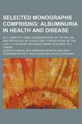 Cover of Selected Monographs Comprising; Albuminuria in Health and Disease. by H. Senator. Some Considerations on the Nature and Pathology of Typhus and Typhoid Fever, by the Late A. P. Stewart. Moveable Kidney in Women, by L. Landau