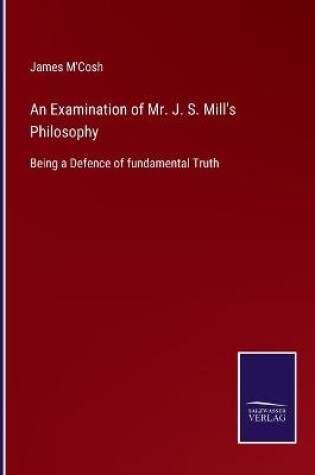 Cover of An Examination of Mr. J. S. Mill's Philosophy