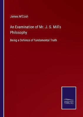 Book cover for An Examination of Mr. J. S. Mill's Philosophy