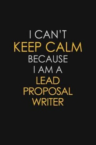 Cover of I Can't Keep Calm Because I Am A Lead Proposal Writer