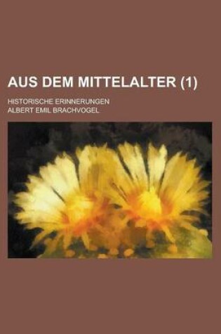 Cover of Aus Dem Mittelalter; Historische Erinnerungen Volume 1