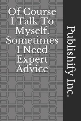 Book cover for Of Course I Talk To Myself. Sometimes I Need Expert Advice