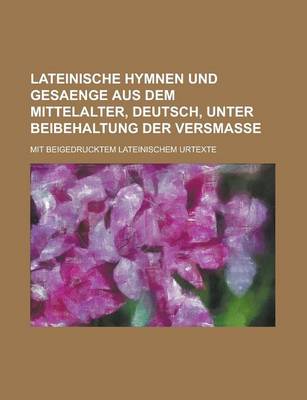 Book cover for Lateinische Hymnen Und Gesaenge Aus Dem Mittelalter, Deutsch, Unter Beibehaltung Der Versmasse; Mit Beigedrucktem Lateinischem Urtexte