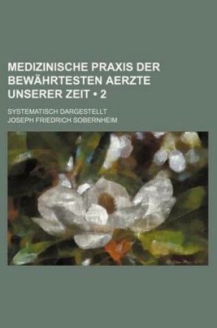 Cover of Medizinische Praxis Der Bewahrtesten Aerzte Unserer Zeit (2); Systematisch Dargestellt