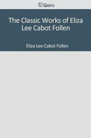 Cover of The Classic Works of Eliza Lee Cabot Follen