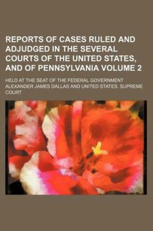 Cover of Reports of Cases Ruled and Adjudged in the Several Courts of the United States, and of Pennsylvania Volume 2; Held at the Seat of the Federal Government