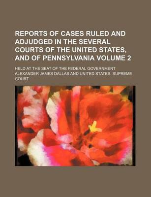 Book cover for Reports of Cases Ruled and Adjudged in the Several Courts of the United States, and of Pennsylvania Volume 2; Held at the Seat of the Federal Government