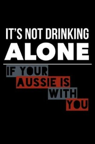 Cover of It's Not Drinking Alone If Your Aussie Is With You