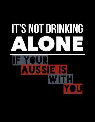 Book cover for It's Not Drinking Alone If Your Aussie Is With You