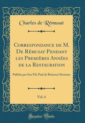 Book cover for Correspondance de M. de Remusat Pendant Les Premieres Annees de la Restauration, Vol. 6