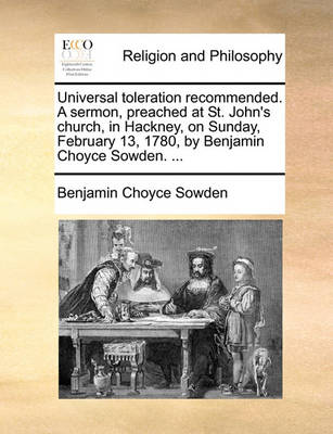 Book cover for Universal Toleration Recommended. a Sermon, Preached at St. John's Church, in Hackney, on Sunday, February 13, 1780, by Benjamin Choyce Sowden. ...