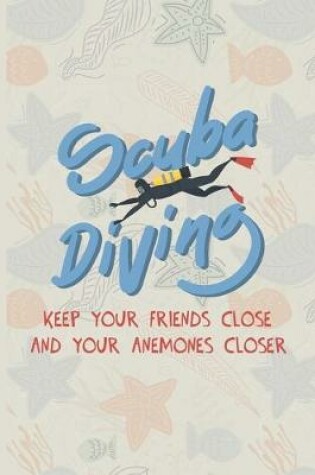 Cover of Scuba Diving Keep Your Friends Close And Your Anenomes Closer