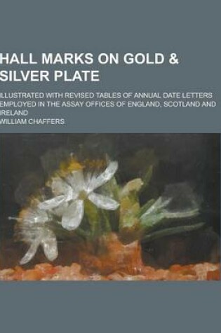 Cover of Hall Marks on Gold & Silver Plate; Illustrated with Revised Tables of Annual Date Letters Employed in the Assay Offices of England, Scotland and Ireland