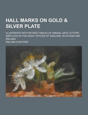 Book cover for Hall Marks on Gold & Silver Plate; Illustrated with Revised Tables of Annual Date Letters Employed in the Assay Offices of England, Scotland and Ireland