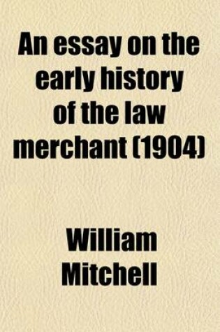 Cover of An Essay on the Early History of the Law Merchant; Being the Yorke Prize Essay for the Year 1903