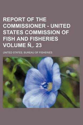 Cover of Report of the Commissioner - United States Commission of Fish and Fisheries Volume N . 23