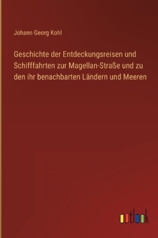 Cover of Geschichte der Entdeckungsreisen und Schifffahrten zur Magellan-Straße und zu den ihr benachbarten Ländern und Meeren