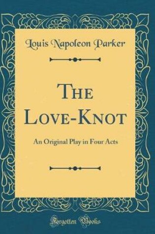 Cover of The Love-Knot: An Original Play in Four Acts (Classic Reprint)