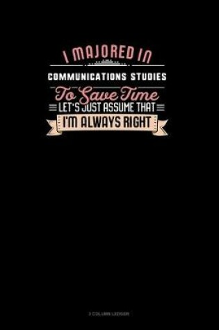 Cover of I Majored In Communications Studies To Save Time Let's Just Assume That I'm Always Right