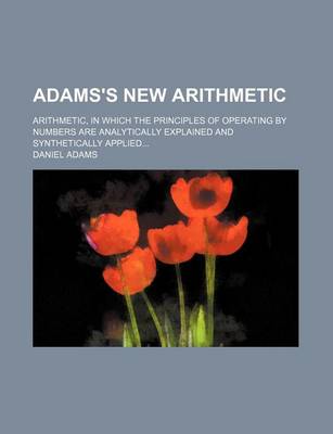 Book cover for Adams's New Arithmetic; Arithmetic, in Which the Principles of Operating by Numbers Are Analytically Explained and Synthetically Applied