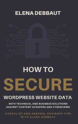 Book cover for How to secure WordPress website data with technical and business solutions against content scrapers and cybercrime
