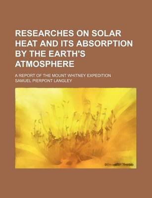 Book cover for Researches on Solar Heat and Its Absorption by the Earth's Atmosphere; A Report of the Mount Whitney Expedition