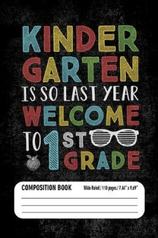 Cover of Kindergarten Is So Last Year Welcome to 1st Grade Composition Book (Wide Ruled/ 110 pages/ 7.44x9.69)