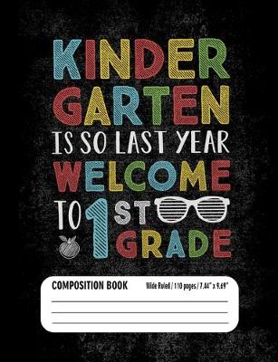 Book cover for Kindergarten Is So Last Year Welcome to 1st Grade Composition Book (Wide Ruled/ 110 pages/ 7.44x9.69)