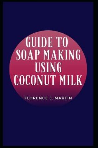 Cover of Guide to Soap Making Using Coconut Milk