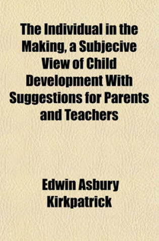 Cover of The Individual in the Making, a Subjecive View of Child Development with Suggestions for Parents and Teachers