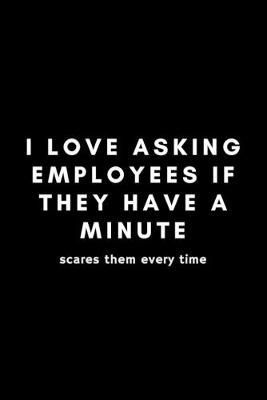 Book cover for I Love Asking Employees If They Have A Minute Scares Them Every Time