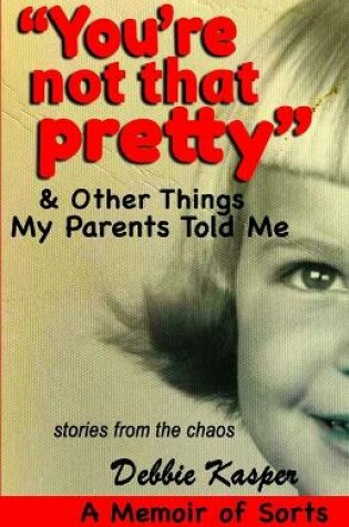 Cover of "You're Not That Pretty" & Other Things My Parents Told Me