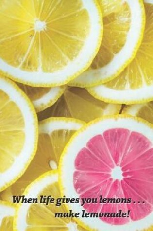 Cover of When Life Gives You Lemons, Make Lemonade Journal - Lemon Slices Theme