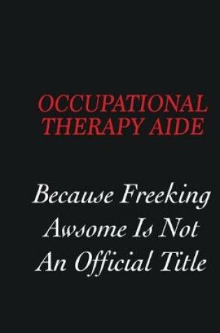 Cover of Occupational Therapy Aide Because freeking Awsome is not an official title