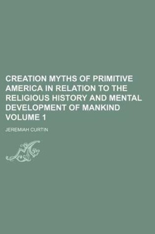 Cover of Creation Myths of Primitive America in Relation to the Religious History and Mental Development of Mankind Volume 1