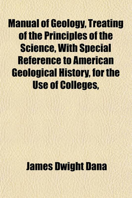 Book cover for Manual of Geology, Treating of the Principles of the Science, with Special Reference to American Geological History, for the Use of Colleges,