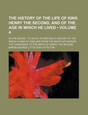 Book cover for The History of the Life of King Henry the Second, and of the Age in Which He Lived (Volume 4); In Five Books to Which Is Prefixed a History of the Revolutions of England from the Death of Edward the Confessor to the Birth of Henry the Second