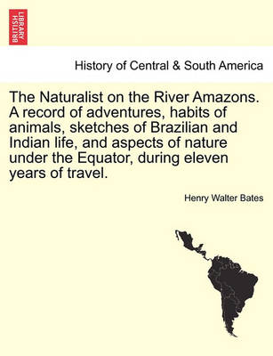 Book cover for The Naturalist on the River Amazons. a Record of Adventures, Habits of Animals, Sketches of Brazilian and Indian Life, and Aspects of Nature Under the Equator, During Eleven Years of Travel. Vol. I