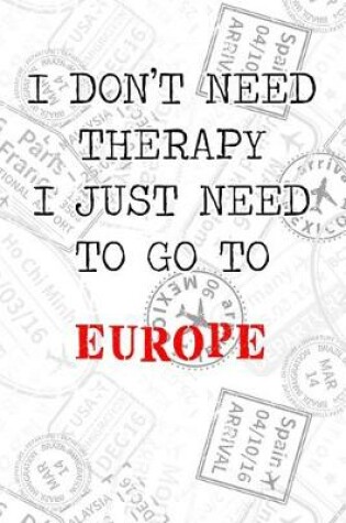 Cover of I Don't Need Therapy I Just Need To Go To Europe