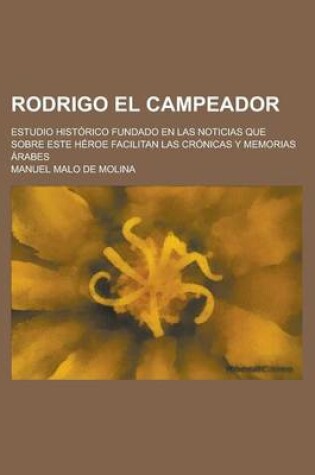 Cover of Rodrigo El Campeador; Estudio Historico Fundado En Las Noticias Que Sobre Este Heroe Facilitan Las Cronicas y Memorias Arabes