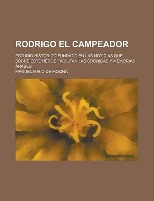 Book cover for Rodrigo El Campeador; Estudio Historico Fundado En Las Noticias Que Sobre Este Heroe Facilitan Las Cronicas y Memorias Arabes