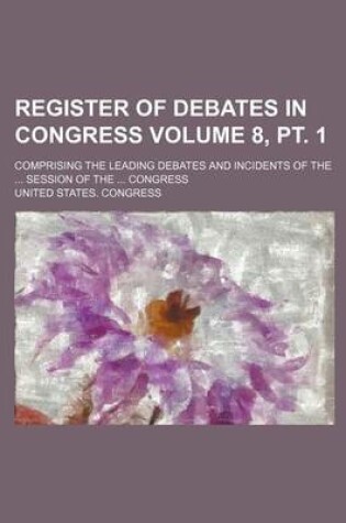 Cover of Register of Debates in Congress Volume 8, PT. 1; Comprising the Leading Debates and Incidents of the Session of the Congress