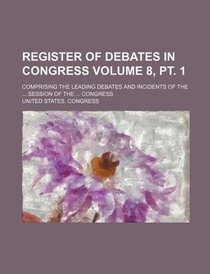 Book cover for Register of Debates in Congress Volume 8, PT. 1; Comprising the Leading Debates and Incidents of the Session of the Congress